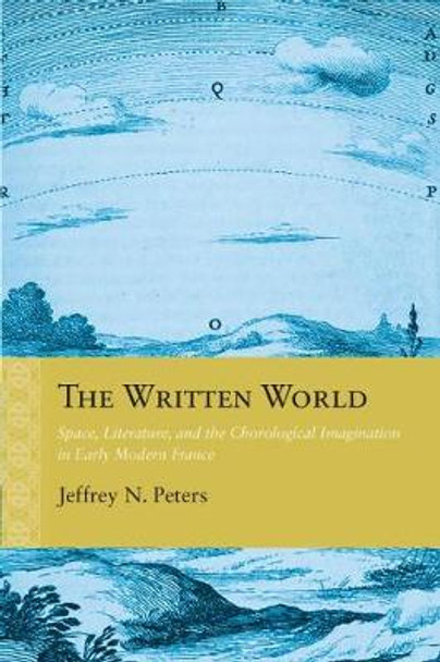 The Written World: Space, Literature, and the Chorological Imagination in Early Modern France by Jeffrey N. Peters 9780810136984