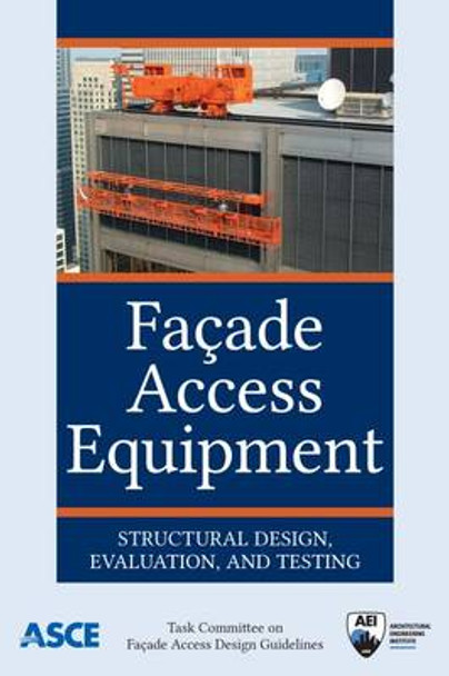 Facade Access Equipment: Structural Design, Evaluation, and Testing by Task Committee On Facade Access Design Guidelines 9780784414019