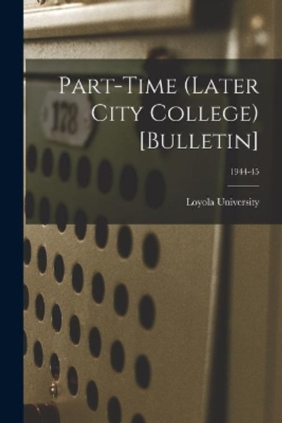 Part-time (Later City College) [Bulletin]; 1944-45 by La ) Loyola University (New Orleans 9781015228887