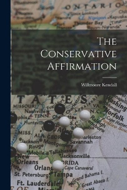 The Conservative Affirmation by Willmoore 1909-1967 Kendall 9781015138711