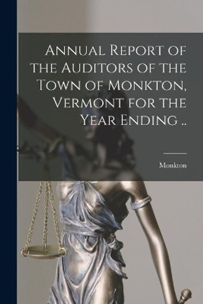 Annual Report of the Auditors of the Town of Monkton, Vermont for the Year Ending .. by Monkton (Vt Town) 9781015233850