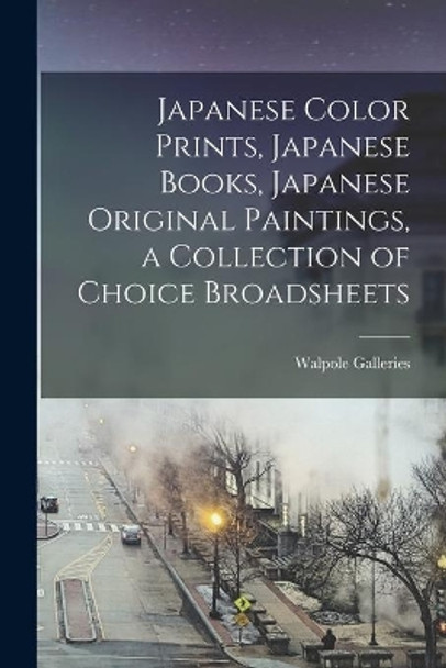 Japanese Color Prints, Japanese Books, Japanese Original Paintings, a Collection of Choice Broadsheets by N Y ) Walpole Galleries (New York 9781015235816