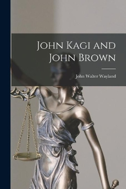 John Kagi and John Brown by John Walter 1872-1962 Wayland 9781015251977