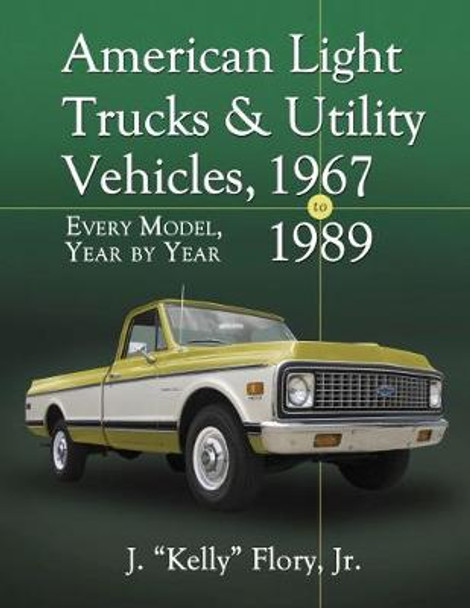 American Light Trucks and Utility Vehicles, 1967-1989: Every Model, Year by Year by J. &quot;Kelly&quot; Flory, Jr. 9780786475407