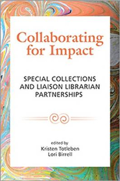 Collaborating for Impact: Special Collections and Liaison Librarian Partnerships by Kristen Totleben 9780838988831