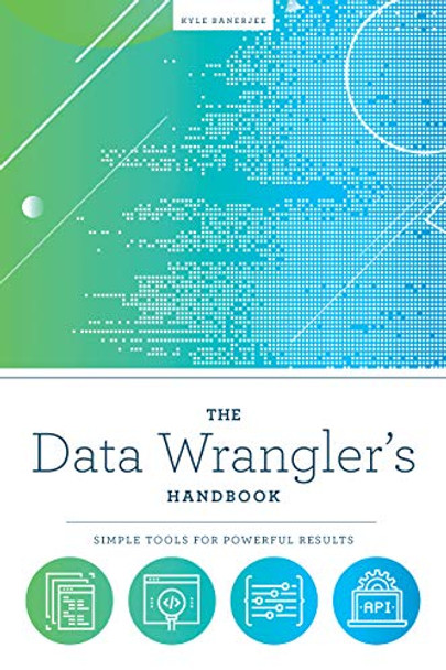 The Data Wrangler's Handbook: Simple Tools for Powerful Results by Kyle Banerjee 9780838919095