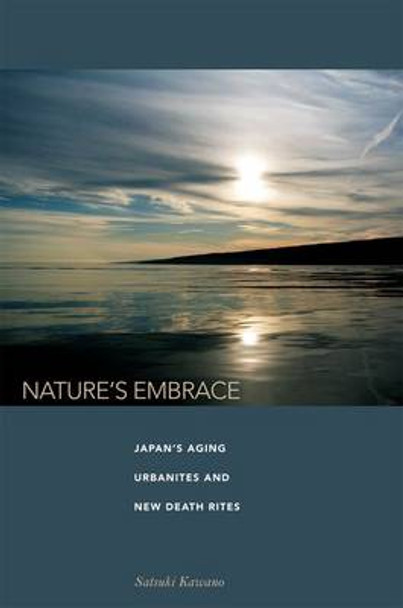 Nature's Embrace: Japan's Aging Urbanites and New Death Rites by Satsuki Kawano 9780824833725