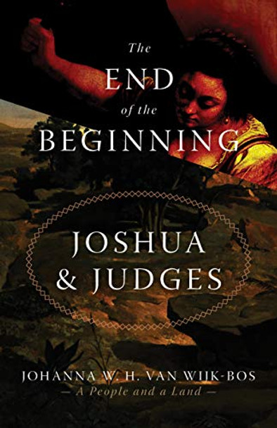 The End of the Beginning: Joshua and Judges by Johanna W H Van Wijk-Bos 9780802868381