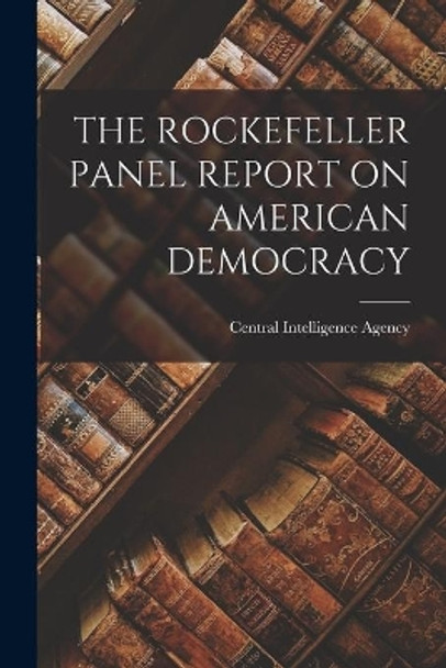 The Rockefeller Panel Report on American Democracy by Central Intelligence Agency 9781015292567