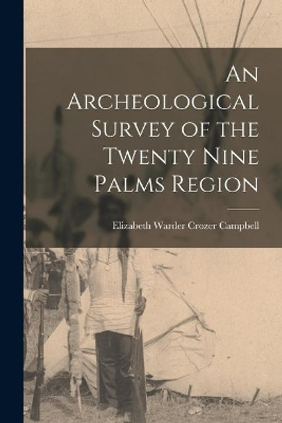 An Archeological Survey of the Twenty Nine Palms Region by Elizabeth Warder Crozer 18 Campbell 9781015307810