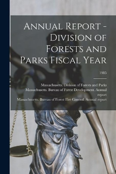 Annual Report - Division of Forests and Parks Fiscal Year; 1985 by Massachusetts Division of Forests an 9781015310162