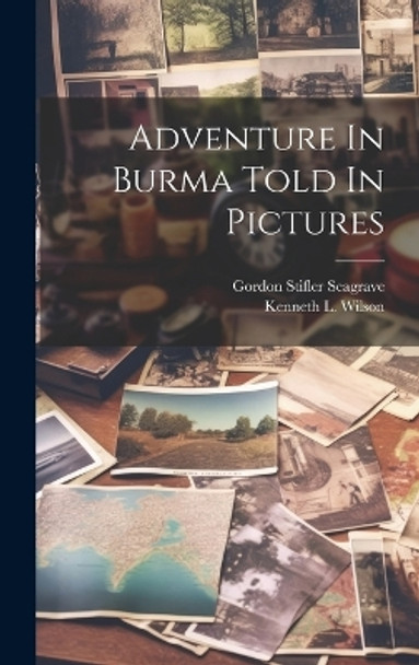 Adventure In Burma Told In Pictures by Gordon Stifler 1897-1965 Seagrave 9781019352632