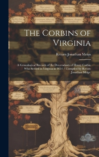 The Corbins of Virginia: a Genealogical Records of the Descendants of Henry Corbin Who Settled in Virginia in 1654 / Compiled by Return Jonathan Meigs. by Return Jonathan 1876- Meigs 9781019360811