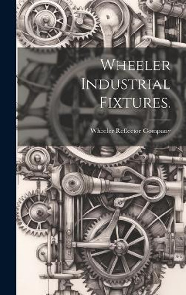 Wheeler Industrial Fixtures. by Wheeler Reflector Company 9781019363393