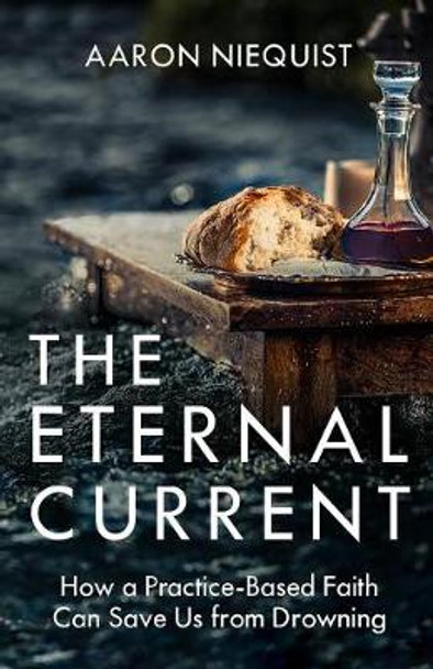 The Eternal Current: How a Practice-Based Faith Can Save Us from Drowning by Aaron Niequist 9780735291164