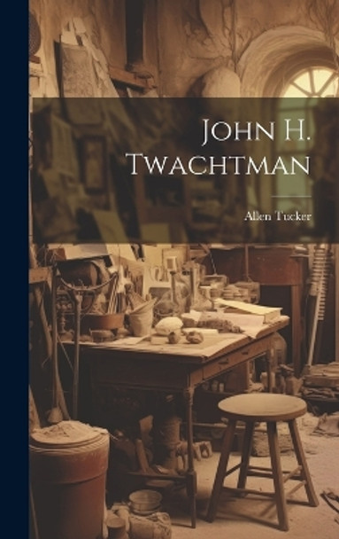 John H. Twachtman by Allen Tucker 9781019366202