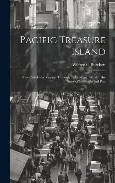 Pacific Treasure Island: New Caledonia; Voyage Through Its Land and Wealth, the Story of Its People and Past by Wilfred G Burchett 9781022885905