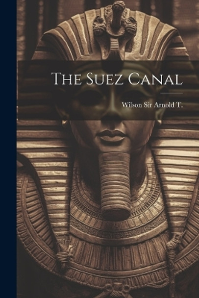 The Suez Canal by Wilson Sir Arnold T 9781022887992