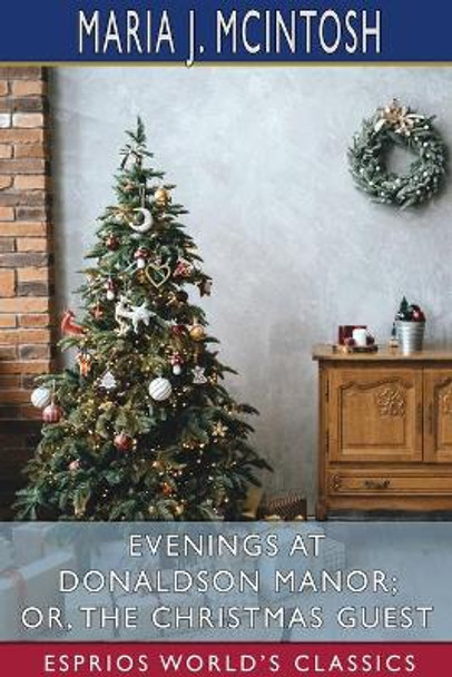 Evenings at Donaldson Manor; or, The Christmas Guest (Esprios Classics) by Maria J McIntosh 9781034149095