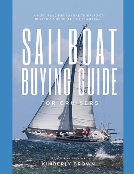 Sailboat Buying Guide For Cruisers: (Determining The Right Sailboat, Sailboat Ownership Costs, Viewing Sailboats To Buy, Creating A Strategy & Buying A Sailboat For Cruising) by Kimberly Brown 9781070534152