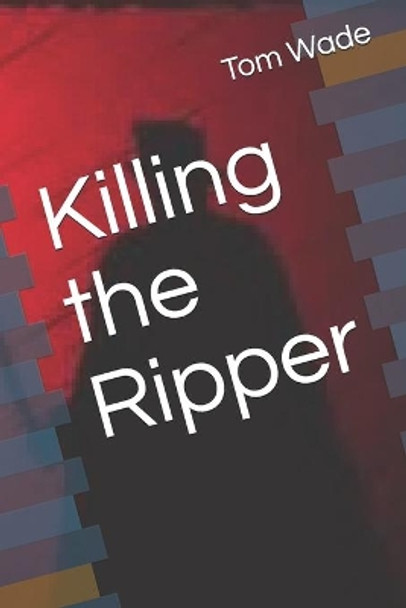 Killing the Ripper by Tom Wade 9781070680880