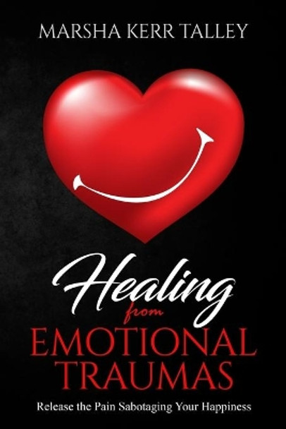 Healing from Emotional Traumas: Release the Pain Sabotaging Your Happiness by Marsha Kerr Talley 9781070943770