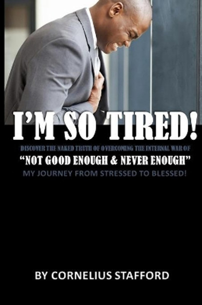 I'm So Tired &quot;Not Good Enough & Never Enough: My Journey From Stressed To Blessed! by Cornelius Stafford 9781070999999