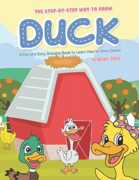 The Step-by-Step Way to Draw Duck: A Fun and Easy Drawing Book to Learn How to Draw Ducks by Kristen Diaz 9781072000655