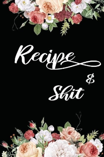 Recipes & Shit: Write In Your Own Favorite Recipe, Floral Design by Shamrock Logbook 9781072309352