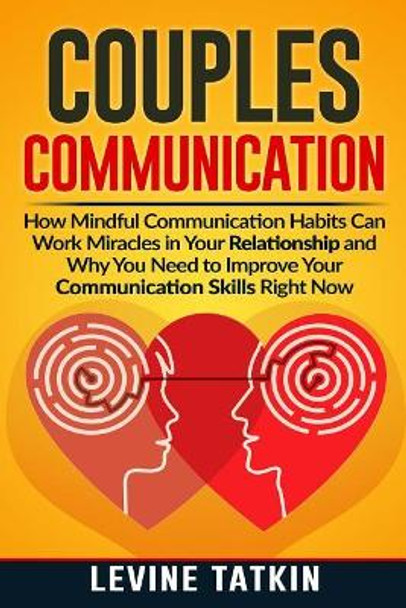 Couples Communication: How Mindful Communication Habits Can Work Miracles in Your Relationship and Why You NEED to Improve Your Communication Skills RIGHT NOW. by Levine Tatkin 9781072327271