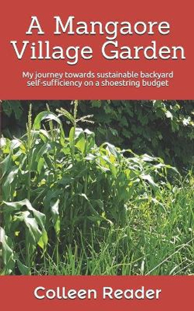 A Mangaore Village Garden: My journey towards sustainable back yard self-sufficiency on a shoestring budget. by Colleen Reader 9781073010486