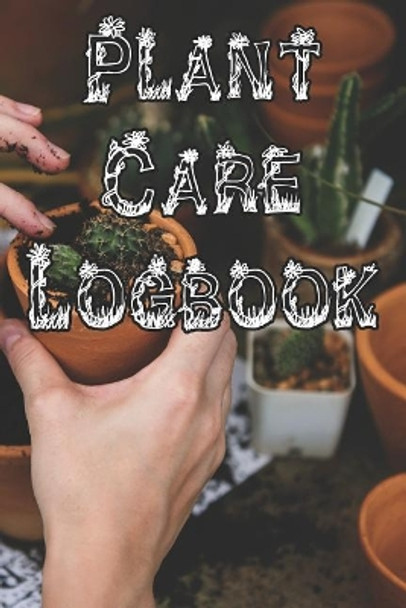Plant Care Logbook: Record Plant Care, Watering, Special Care, Diseases, Soil Types, Temperatures and Pests by Plant Care Journals 9781073327379