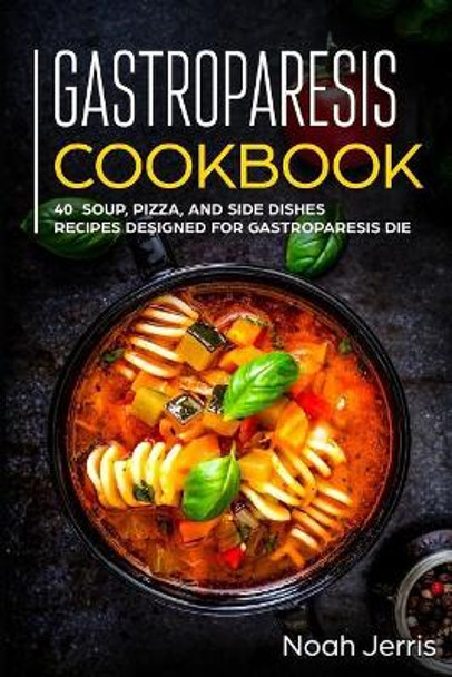 Gastroparesis Cookbook: 40+ Soup, Pizza, and Side Dishes recipes designed for Gastroparesis diet by Noah Jerris 9781073529520