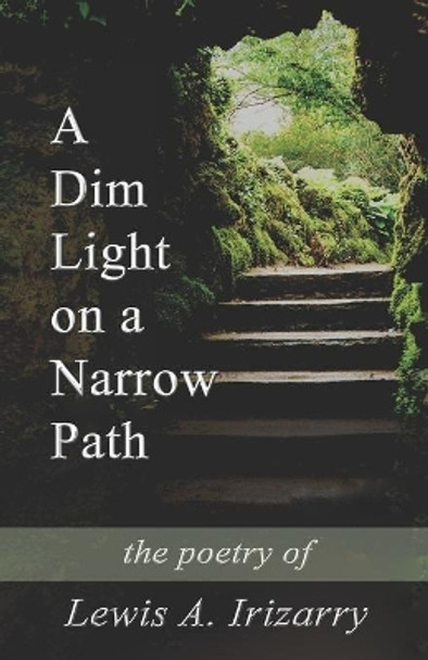 A Dim Light on a Narrow Path: The poetry of Lewis A. Irizarry by Lewis a Irizarry 9781073693245