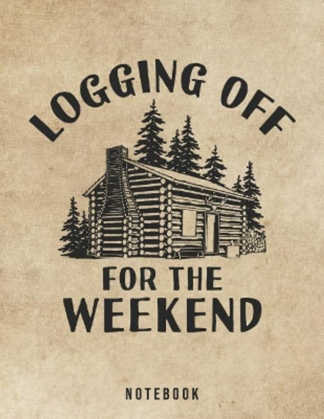 Logging Off For The Weekend Notebook: Outdoor Log Cabin Life by Jackrabbit Rituals 9781073704392