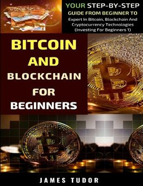 Bitcoin And Blockchain Basics Explained: Your Step-By-Step Guide From Beginner To Expert In Bitcoin, Blockchain And Cryptocurrency Technologies by James Tudor 9781076374806