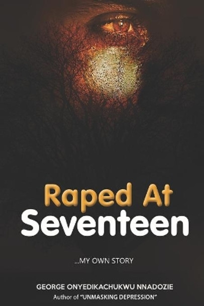 Raped At Seventeen: ...My own story by George Onyedikachukwu Nnadozie 9781077883185