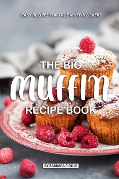 The Big Muffin Recipe Book: Easy Recipes for True Muffin Lovers by Barbara Riddle 9781077987951