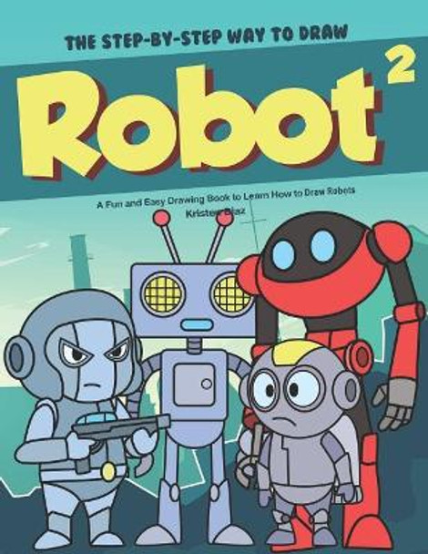 The Step-by-Step Way to Draw Robot 2: A Fun and Easy Drawing Book to Learn How to Draw Robots by Kristen Diaz 9781078406765