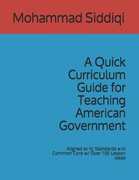 A Quick Curriculum Guide for Teaching American Government: Aligned to NJ Standards and Common Core w/ Over 100 Lesson Ideas by Mohammad Siddiqi 9781078478625