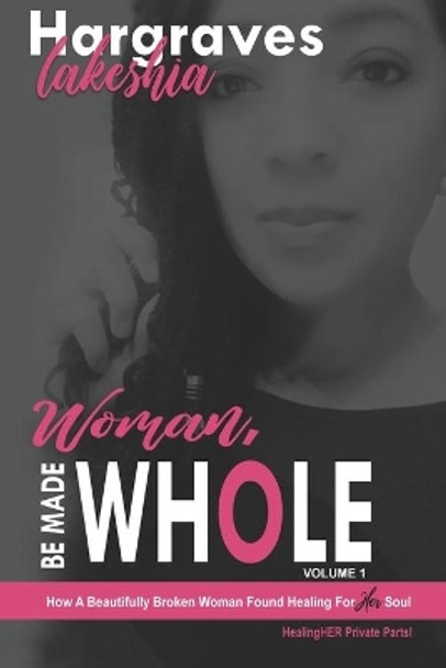 Woman, Be Made Whole; Volume 1: How a Beautifully Broken Woman Found Healing for Her Soul by Lakeshia Hargraves 9781079002669