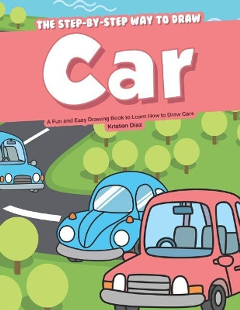 The Step-by-Step Way to Draw Car: A Fun and Easy Drawing Book to Learn How to Draw Cars by Kristen Diaz 9781079041521