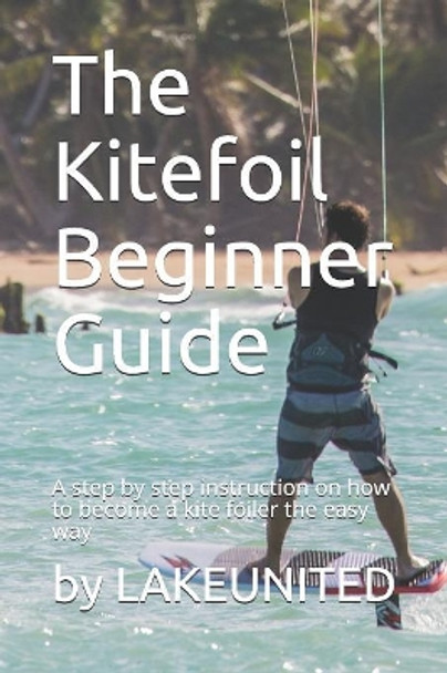 The Kitefoil Beginner Guide: A step by step instruction on how to become a kite foiler the easy way by Patrick Adler 9781079956375