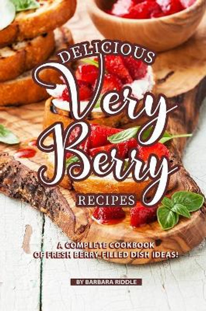 Delicious Very Berry Recipes: A Complete Cookbook of Fresh Berry-filled Dish Ideas! by Barbara Riddle 9781080247332