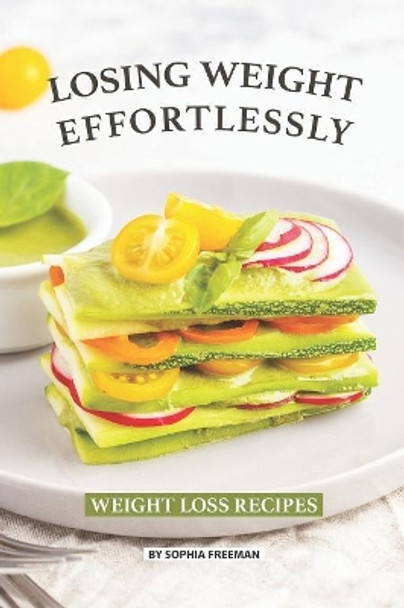 Losing Weight Effortlessly: Weight Loss Recipes by Sophia Freeman 9781080459773