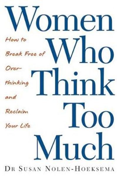 Women Who Think Too Much: How to break free of overthinking and reclaim your life by Susan Nolen-Hoeksema