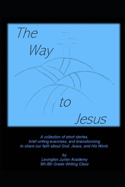 The Way to Jesus: A collection of short stories, brief writing exercises, and brainstorming to share our faith about God, Jesus, and His Word. by Lesley Martinez 9781080829415