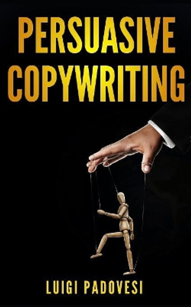 Persuasive Copywriting: Includes COPYWRITING: Persuasive Words That Sell & MIND HACKING: 25 Advanced Persuasion Techniques - Updated 2019 by Luigi Padovesi 9781080966387