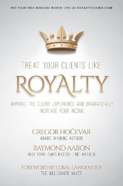 Treat Your Clients Like Royalty: Improve the Client Experience and Dramatically Increase Your Income by Raymond Aaron 9781080975334