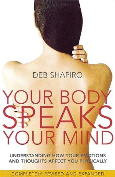 Your Body Speaks Your Mind: Understanding how your emotions and thoughts affect you physically Deb Shapiro 9780749927837
